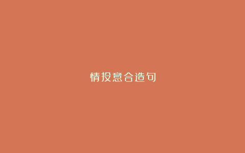 情投意合造句