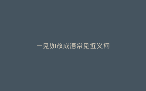 一见如故成语常见近义词