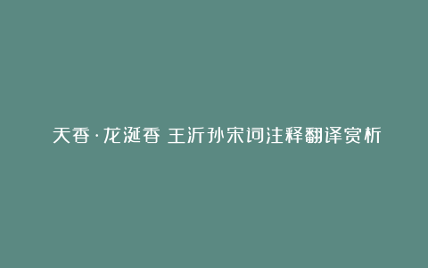 《天香·龙涎香》王沂孙宋词注释翻译赏析