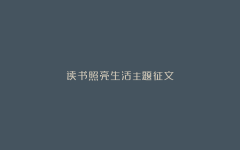 读书照亮生活主题征文