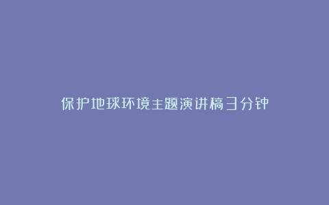 保护地球环境主题演讲稿3分钟