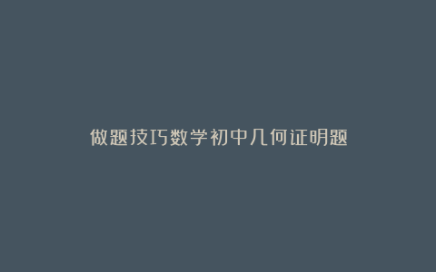 做题技巧数学初中几何证明题