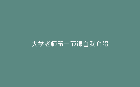 大学老师第一节课自我介绍