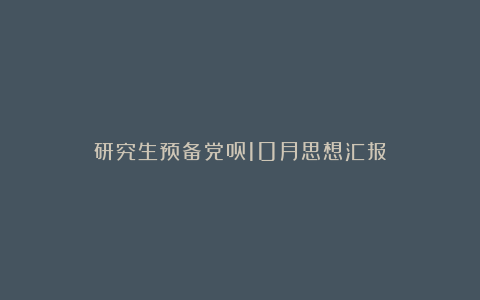 研究生预备党员10月思想汇报