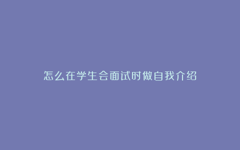 怎么在学生会面试时做自我介绍