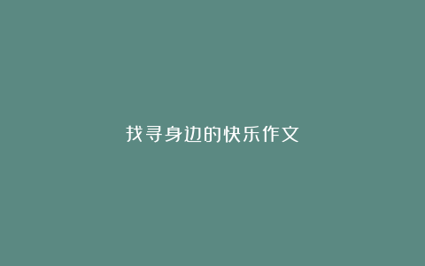 找寻身边的快乐作文