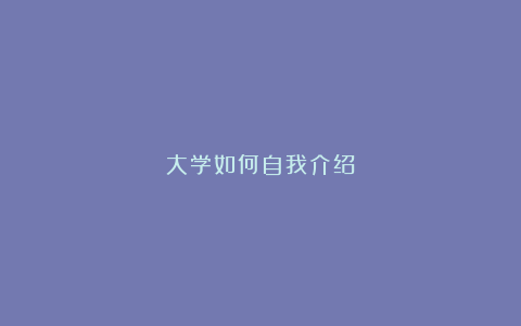 大学如何自我介绍