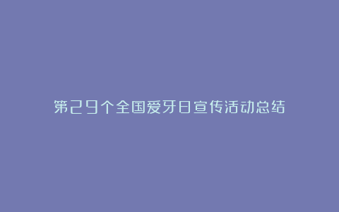 第29个全国爱牙日宣传活动总结