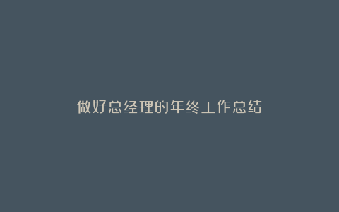 做好总经理的年终工作总结