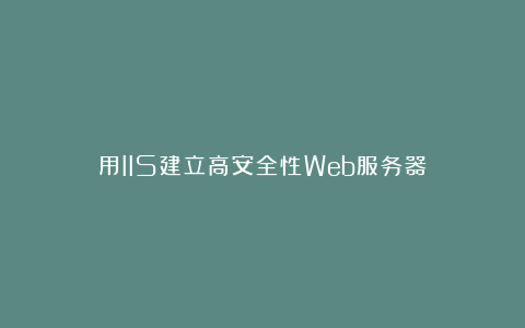 用IIS建立高安全性Web服务器