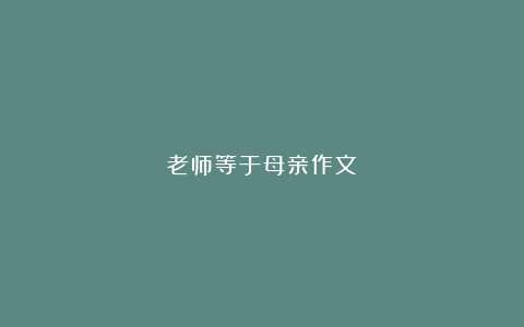 老师等于母亲作文