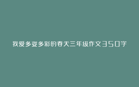 我爱多姿多彩的春天三年级作文350字