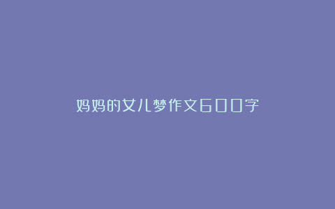 妈妈的女儿梦作文600字