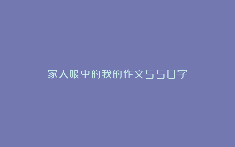 家人眼中的我的作文550字