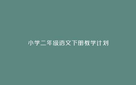 小学二年级语文下册教学计划