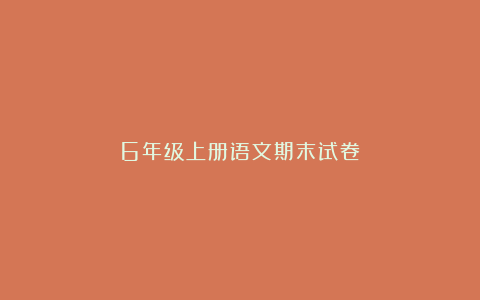 6年级上册语文期末试卷