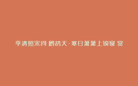 李清照宋词《鹧鸪天·寒日萧萧上锁窗》赏析