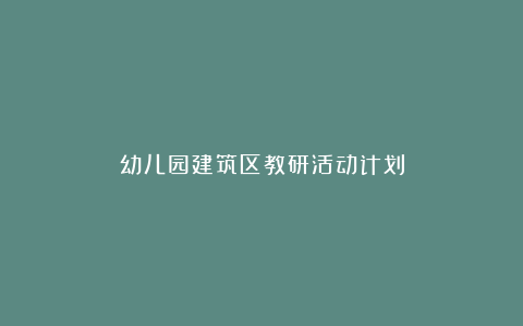 幼儿园建筑区教研活动计划