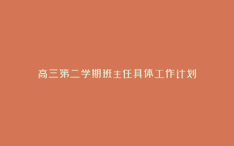 高三第二学期班主任具体工作计划