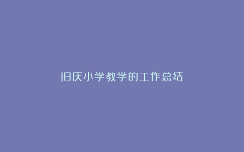 旧庆小学教学的工作总结