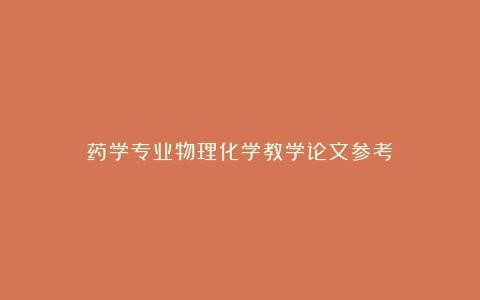 药学专业物理化学教学论文参考