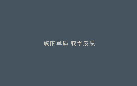 《碳的单质》教学反思