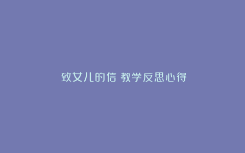 《致女儿的信》教学反思心得