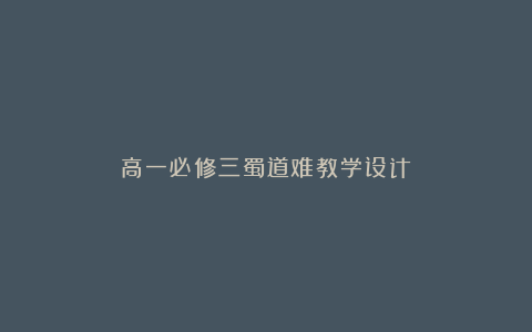 高一必修三蜀道难教学设计