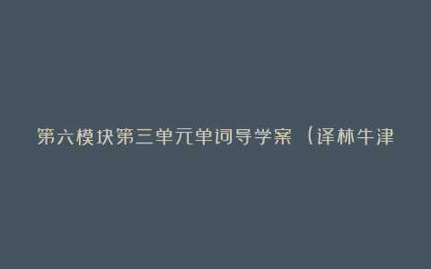 第六模块第三单元单词导学案 (译林牛津版高二英语选修六教案教学设计)