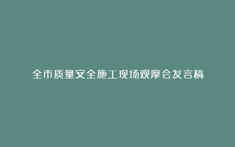 全市质量安全施工现场观摩会发言稿