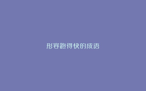 形容跑得快的成语