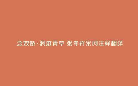 《念奴娇·洞庭青草》张孝祥宋词注释翻译赏析