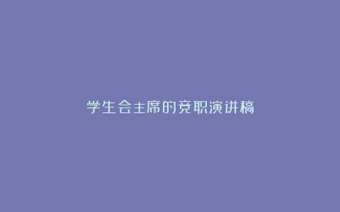 学生会主席的竞职演讲稿