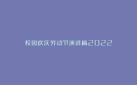 校园欢庆劳动节演讲稿2022