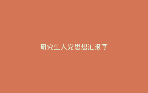 研究生入党思想汇报字