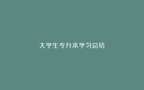 大学生专升本学习总结