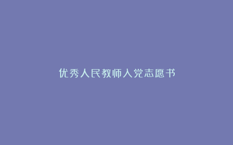 优秀人民教师入党志愿书