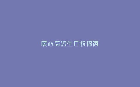 暖心简短生日祝福语