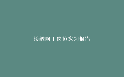 接触网工岗位实习报告