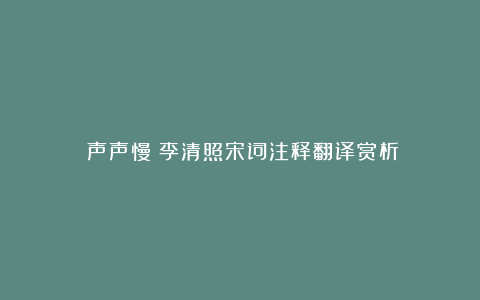 《声声慢》李清照宋词注释翻译赏析