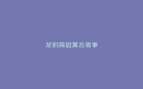 龙的简短寓言故事