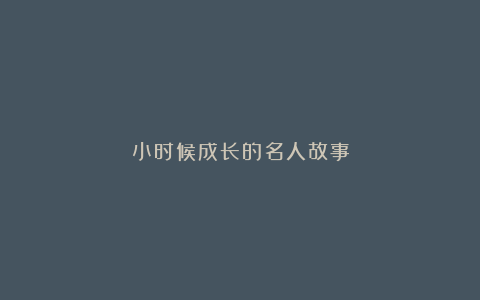 小时候成长的名人故事