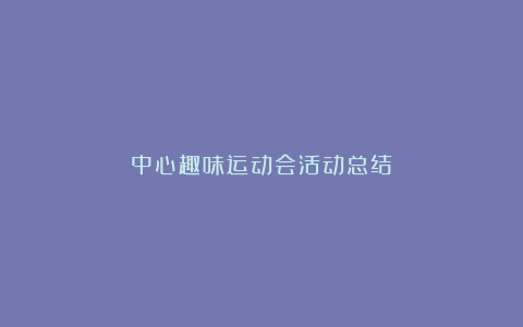 中心趣味运动会活动总结