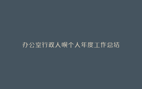 办公室行政人员个人年度工作总结