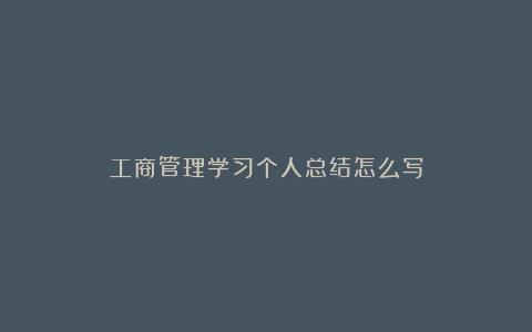 工商管理学习个人总结怎么写