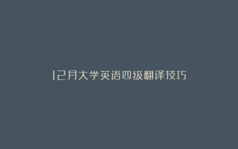 12月大学英语四级翻译技巧