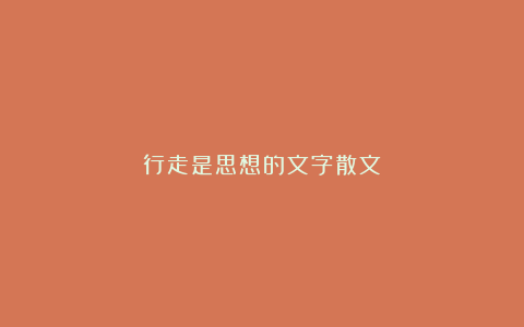 行走是思想的文字散文