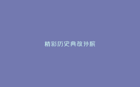 精彩历史典故孙膑