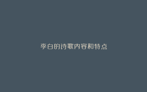 李白的诗歌内容和特点