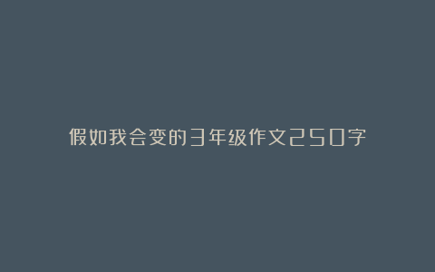 假如我会变的3年级作文250字